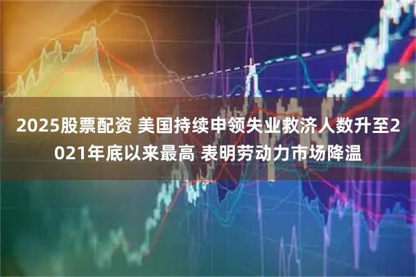 2025股票配资 美国持续申领失业救济人数升至2021年底以来最高 表明劳动力市场降温