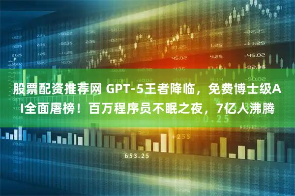 股票配资推荐网 GPT-5王者降临，免费博士级AI全面屠榜！百万程序员不眠之夜，7亿人沸腾