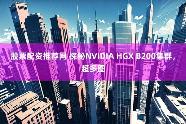 股票配资推荐网 探秘NVIDIA HGX B200集群，超多图