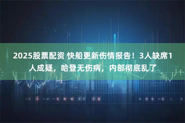 2025股票配资 快船更新伤情报告！3人缺席1人成疑，哈登无伤病，内部彻底乱了