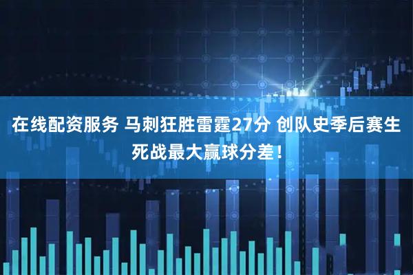 在线配资服务 马刺狂胜雷霆27分 创队史季后赛生死战最大赢球分差！